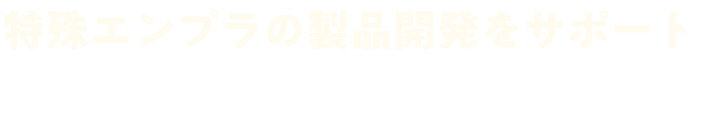 特殊エンプラの製品開発をサポート